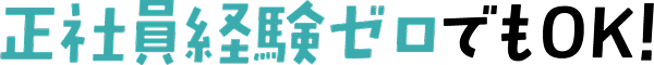 正社員経験ゼロでもOK!